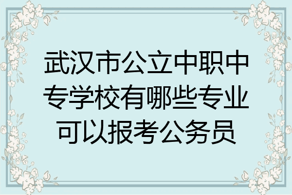 武汉市公立中职中专学校有哪些专业可以报考公务员