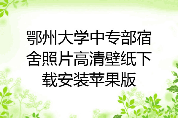 鄂州大学中专部宿舍照片高清壁纸下载安装苹果版