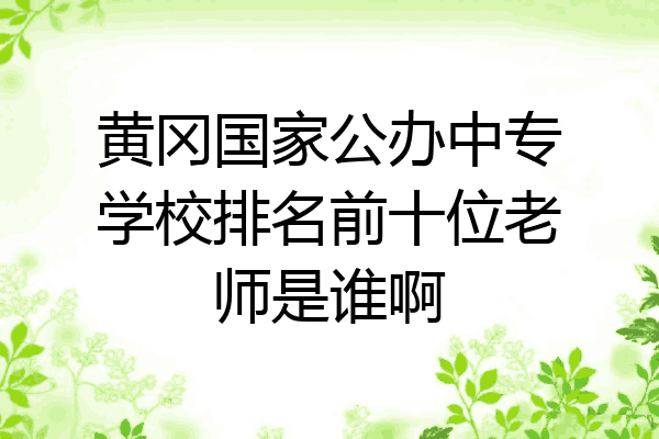 黄冈国家公办中专学校排名前十位老师是谁啊