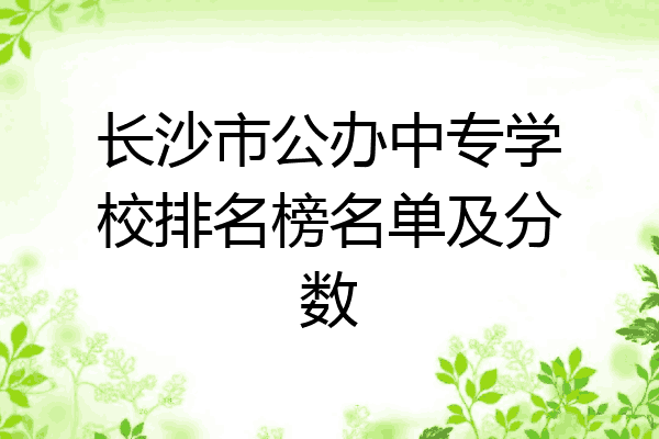 长沙市公办中专学校排名榜名单及分数