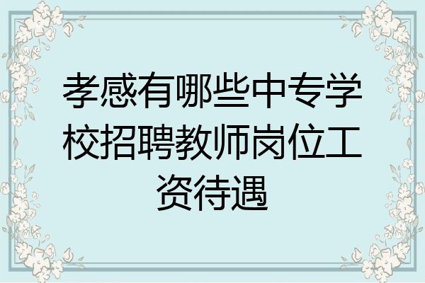 孝感有哪些中专学校招聘教师岗位工资待遇