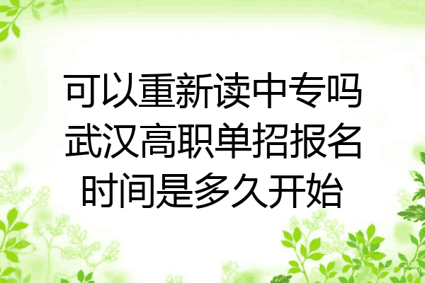 可以重新读中专吗武汉高职单招报名时间是多久开始