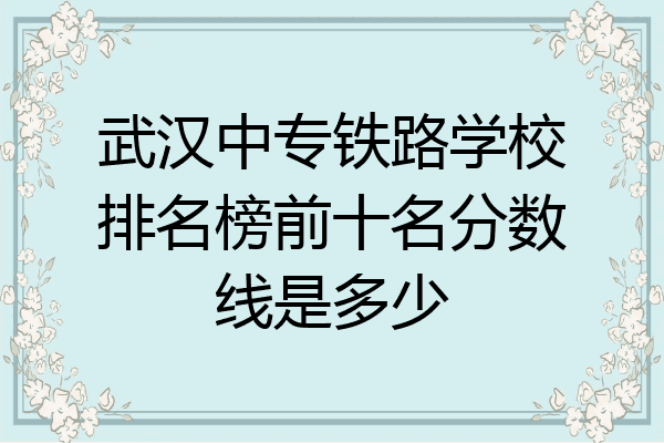武汉中专铁路学校排名榜前十名分数线是多少
