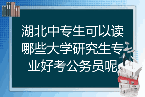 湖北中专生可以读哪些大学研究生专业好考公务员呢