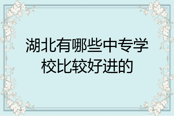 湖北有哪些中专学校比较好进的