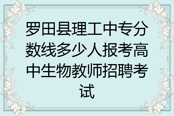 罗田县理工中专分数线多少人报考高中生物教师招聘考试