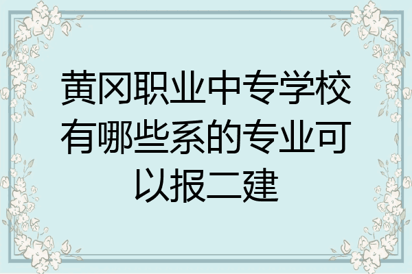黄冈职业中专学校有哪些系的专业可以报二建