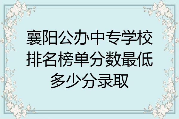 襄阳公办中专学校排名榜单分数最低多少分录取