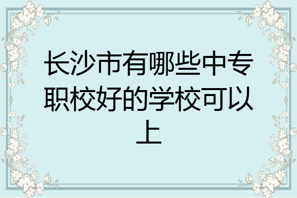 长沙市有哪些中专职校好的学校可以上