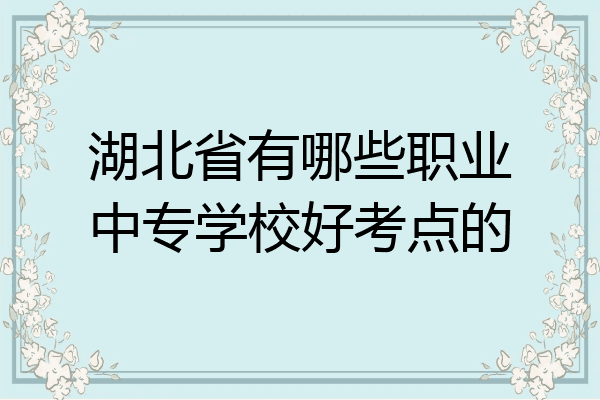 湖北省有哪些职业中专学校好考点的
