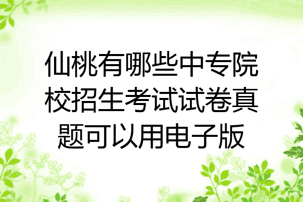 仙桃有哪些中专院校招生考试试卷真题可以用电子版