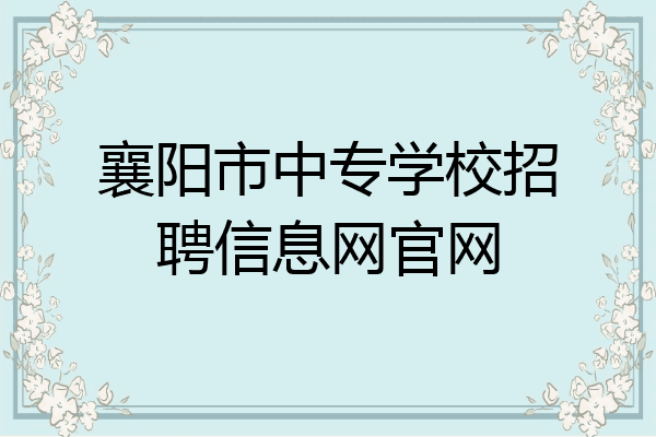 襄阳市中专学校招聘信息网官网