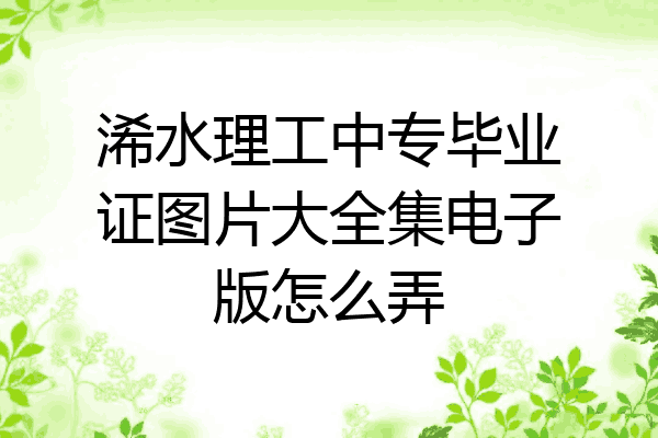 浠水理工中专毕业证图片大全集电子版怎么弄