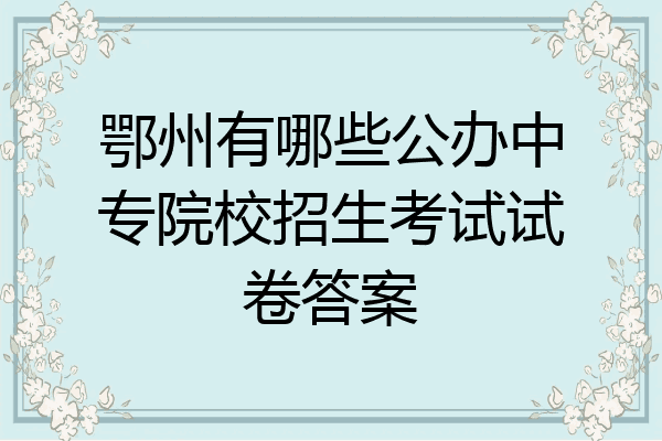 鄂州有哪些公办中专院校招生考试试卷答案