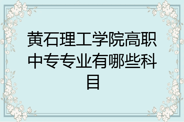 黄石理工学院高职中专专业有哪些科目