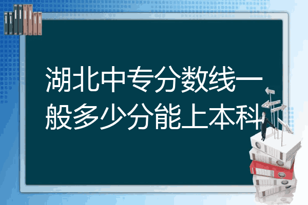 湖北中专分数线一般多少分能上本科