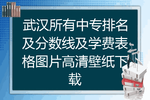武汉所有中专排名及分数线及学费表格图片高清壁纸下载