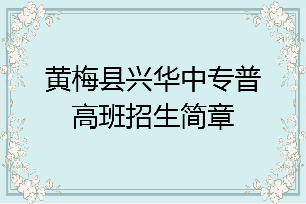 黄梅县兴华中专普高班招生简章