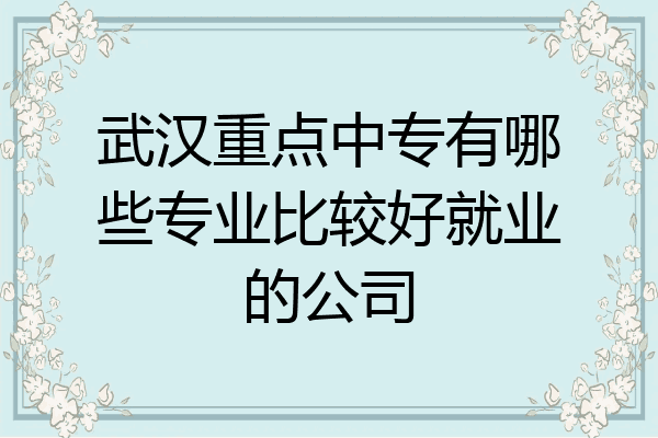 武汉重点中专有哪些专业比较好就业的公司