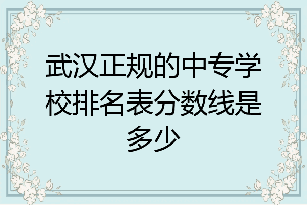 武汉正规的中专学校排名表分数线是多少