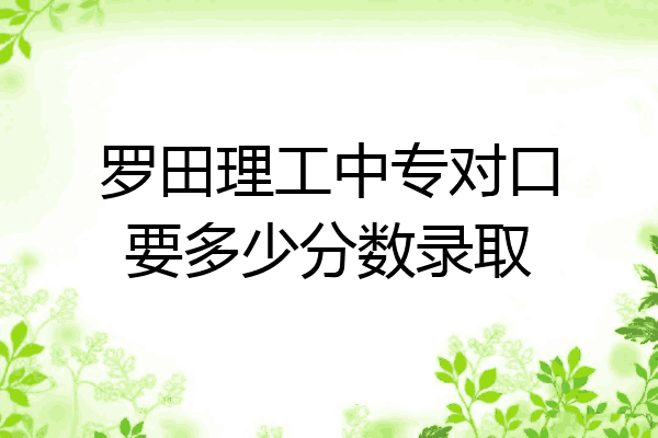 罗田理工中专对口要多少分数录取