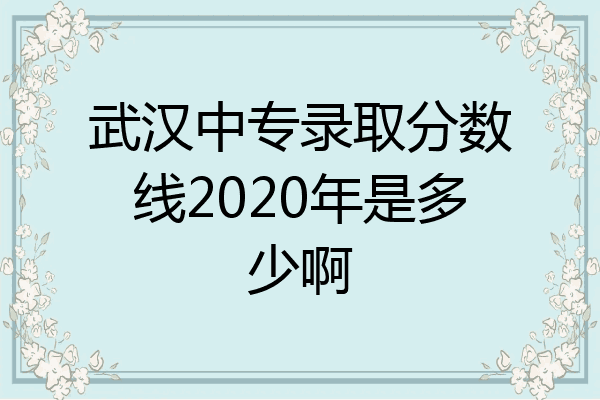 武汉中专录取分数线2020年是多少啊