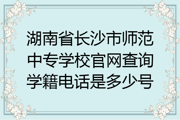 湖南省长沙市师范中专学校官网查询学籍电话是多少号