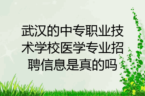 武汉的中专职业技术学校医学专业招聘信息是真的吗