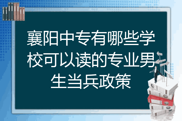 襄阳中专有哪些学校可以读的专业男生当兵政策