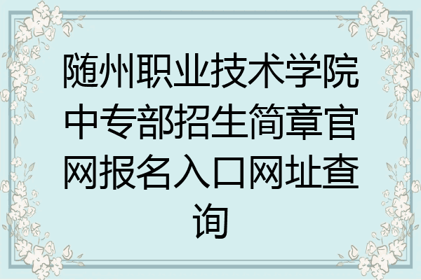 随州职业技术学院中专部招生简章官网报名入口网址查询