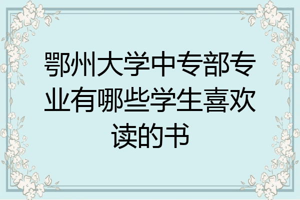 鄂州大学中专部专业有哪些学生喜欢读的书