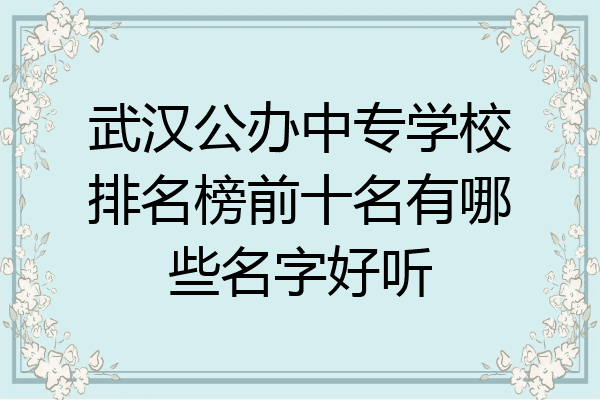 武汉公办中专学校排名榜前十名有哪些名字好听