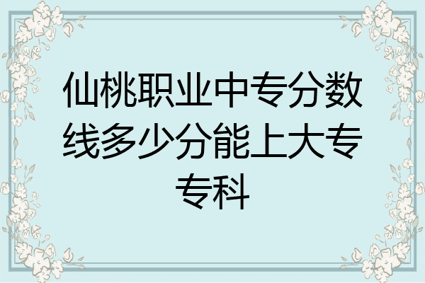 仙桃职业中专分数线多少分能上大专专科