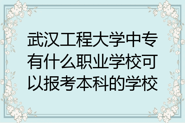 武汉工程大学中专有什么职业学校可以报考本科的学校