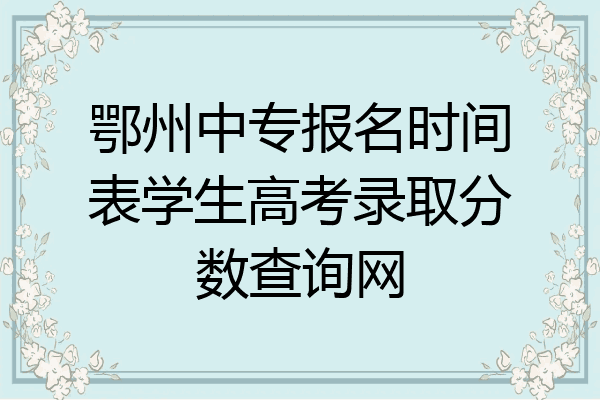 鄂州中专报名时间表学生高考录取分数查询网