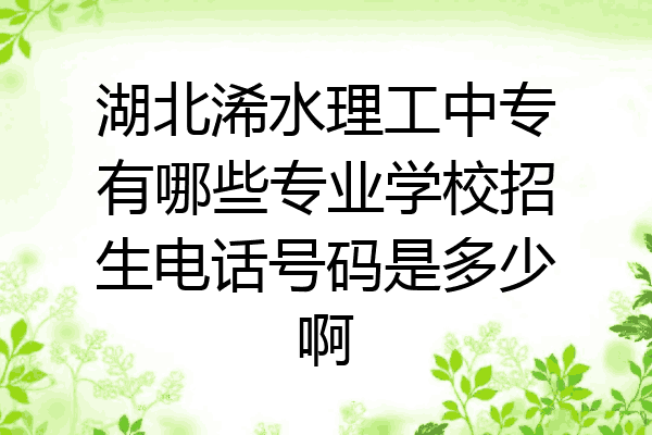 湖北浠水理工中专有哪些专业学校招生电话号码是多少啊