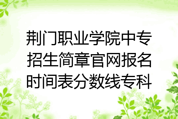 荆门职业学院中专招生简章官网报名时间表分数线专科
