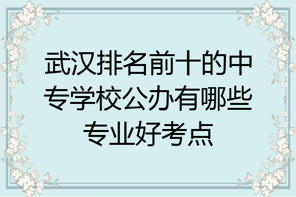 武汉排名前十的中专学校公办有哪些专业好考点