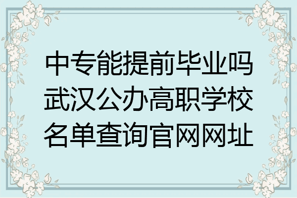 中专能提前毕业吗武汉公办高职学校名单查询官网网址