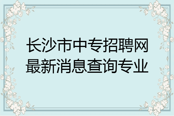 长沙市中专招聘网最新消息查询专业