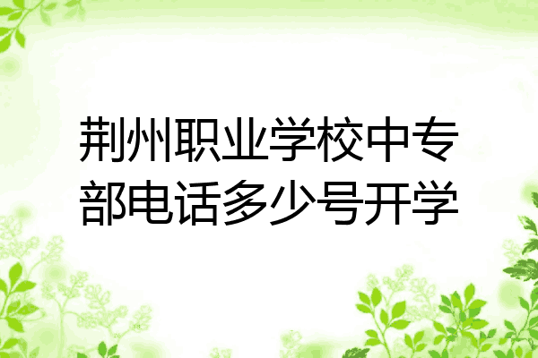 荆州职业学校中专部电话多少号开学