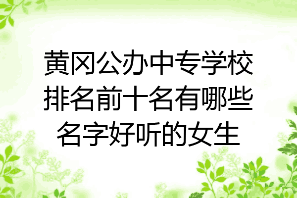 黄冈公办中专学校排名前十名有哪些名字好听的女生