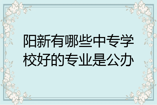 阳新有哪些中专学校好的专业是公办