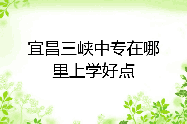 宜昌三峡中专在哪里上学好点