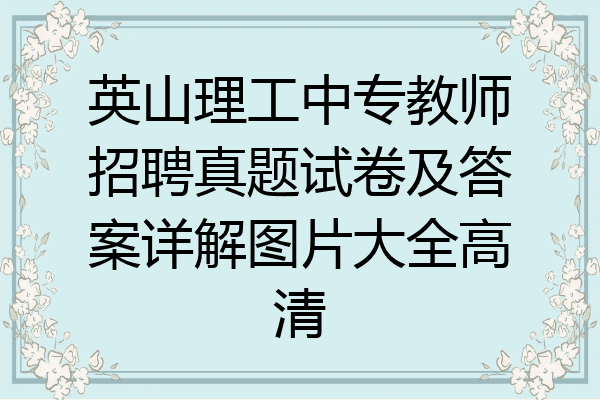 英山理工中专教师招聘真题试卷及答案详解图片大全高清