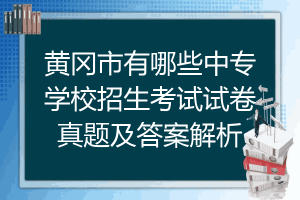 黄冈市有哪些中专学校招生考试试卷真题及答案解析