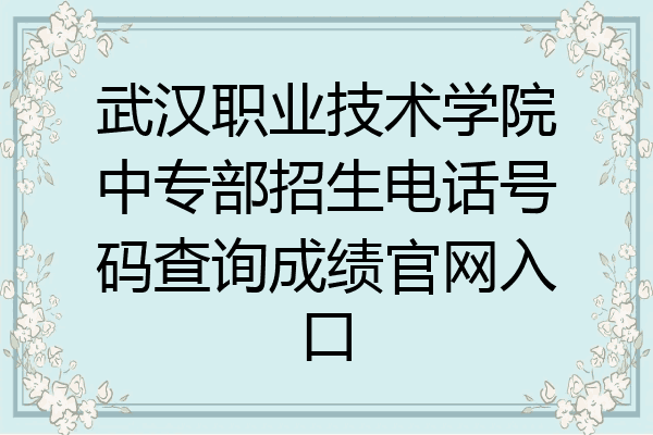 武汉职业技术学院中专部招生电话号码查询成绩官网入口
