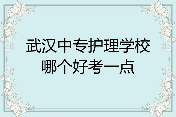 武汉中专护理学校哪个好考一点