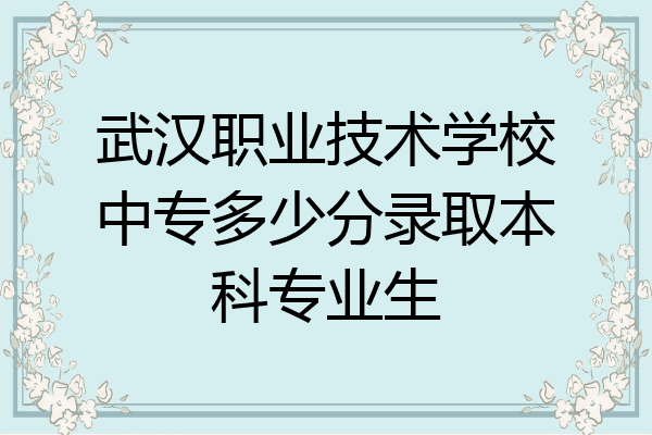 武汉职业技术学校中专多少分录取本科专业生