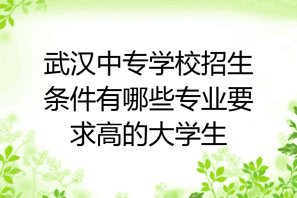 武汉中专学校招生条件有哪些专业要求高的大学生